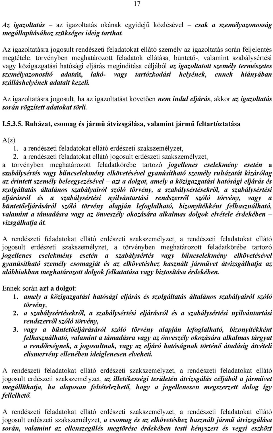 közigazgatási hatósági eljárás megindítása céljából az igazoltatott személy természetes személyazonosító adatait, lakó- vagy tartózkodási helyének, ennek hiányában szálláshelyének adatait kezeli.