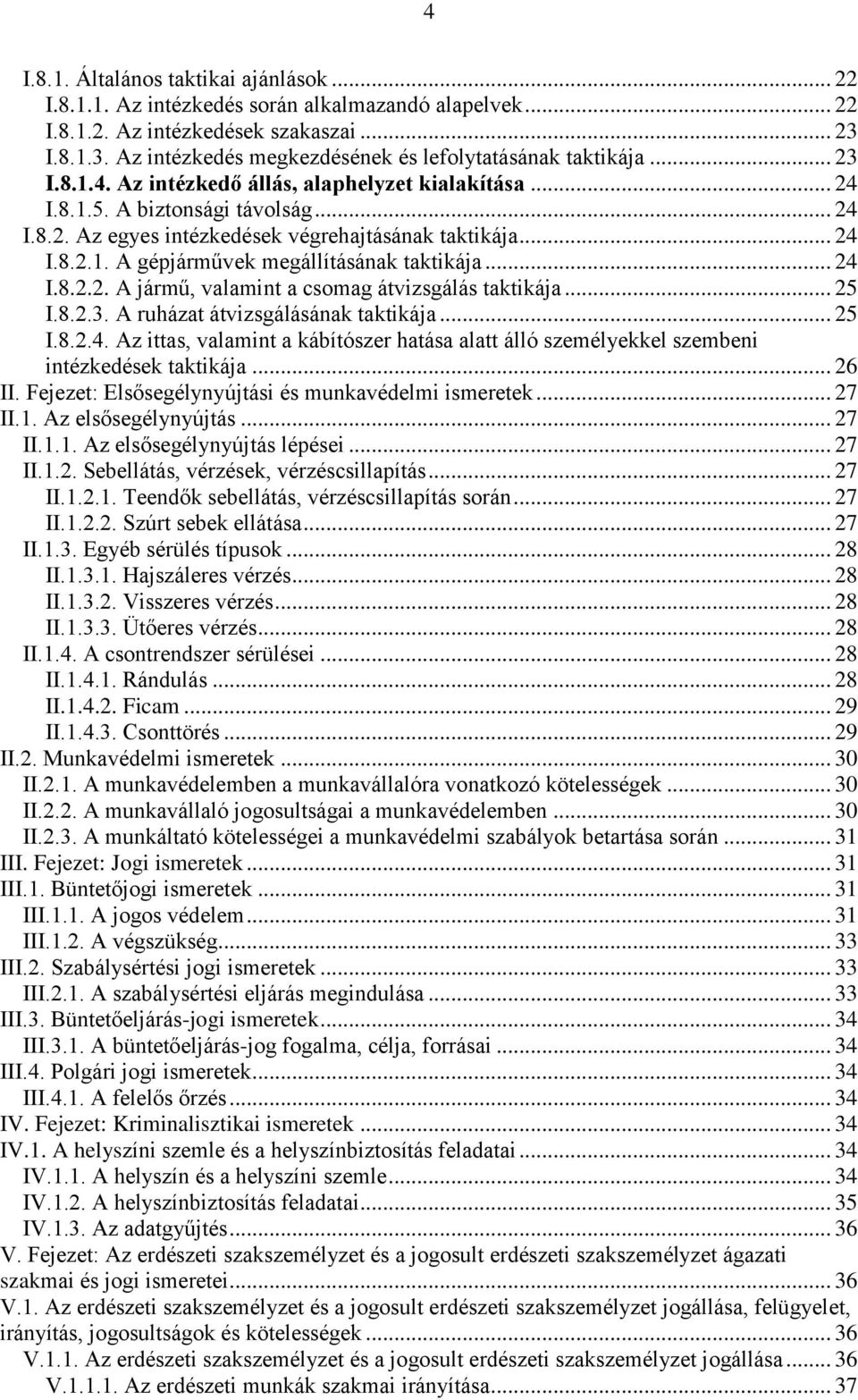 .. 24 I.8.2.1. A gépjárművek megállításának taktikája... 24 I.8.2.2. A jármű, valamint a csomag átvizsgálás taktikája... 25 I.8.2.3. A ruházat átvizsgálásának taktikája... 25 I.8.2.4. Az ittas, valamint a kábítószer hatása alatt álló személyekkel szembeni intézkedések taktikája.