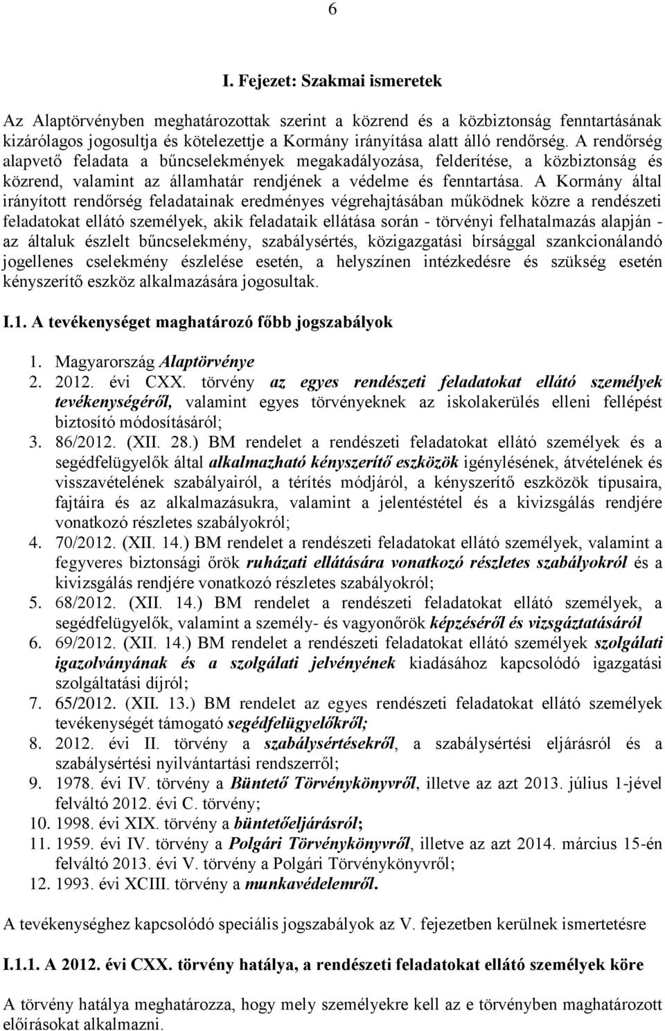 A Kormány által irányított rendőrség feladatainak eredményes végrehajtásában működnek közre a rendészeti feladatokat ellátó személyek, akik feladataik ellátása során - törvényi felhatalmazás alapján