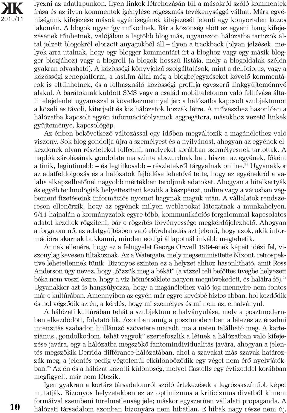 Bár a közönség elõtt az egyéni hang kifejezésének tûnhetnek, valójában a legtöbb blog más, ugyanazon hálózatba tartozók által jelzett blogokról elorzott anyagokból áll ilyen a trackback (olyan
