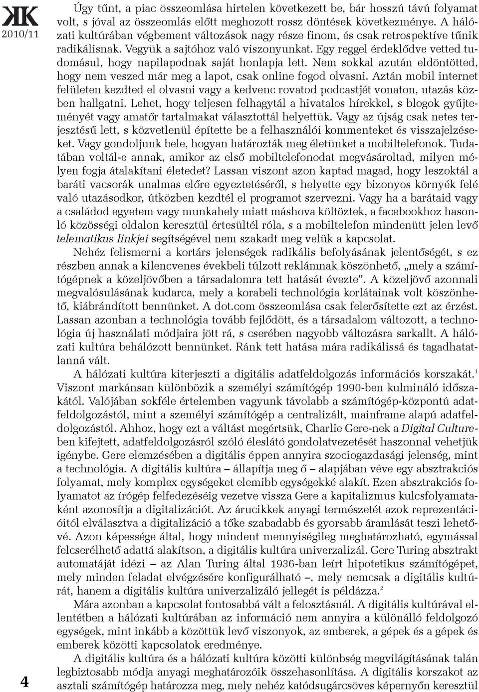 Egy reggel érdeklõdve vetted tudomásul, hogy napilapodnak saját honlapja lett. Nem sokkal azután eldöntötted, hogy nem veszed már meg a lapot, csak online fogod olvasni.