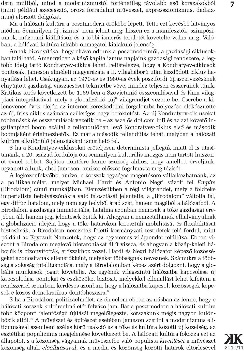 Semmilyen új izmus nem jelent meg: hiszen ez a manifesztók, szimpóziumok, múzeumi kiállítások és a többi ismerõs területét követelte volna meg.
