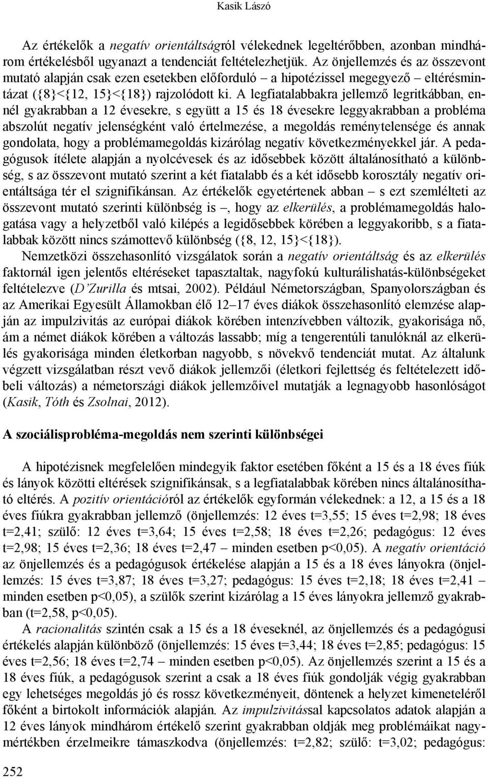 A legfiatalabbakra jellemző legritkábban, ennél gyakrabban a 12 évesekre, s együtt a 15 és 18 évesekre leggyakrabban a probléma abszolút negatív jelenségként való értelmezése, a megoldás