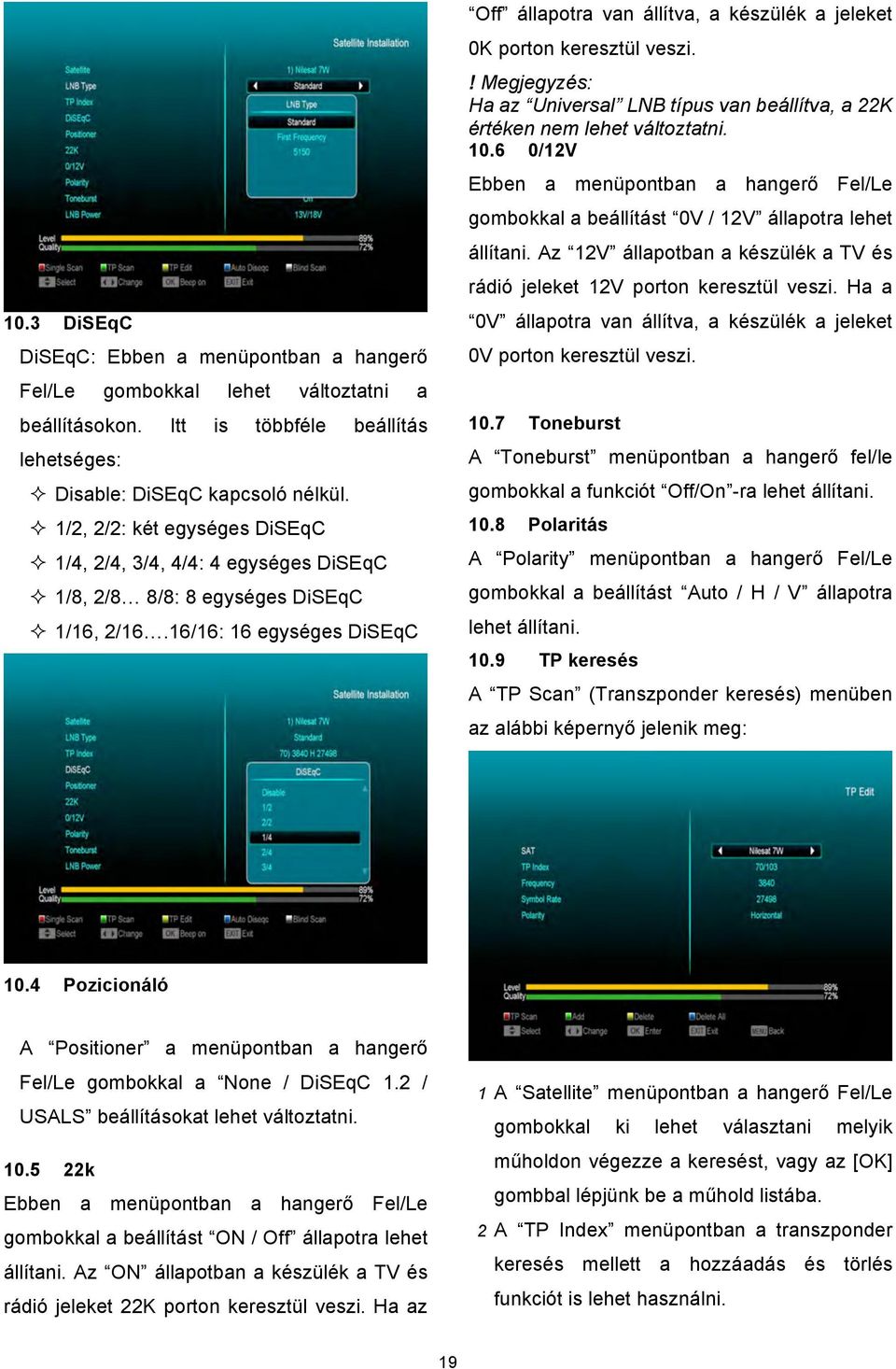 16/16: 16 egységes DiSEqC Off állapotra van állítva, a készülék a jeleket 0K porton keresztül veszi.! Megjegyzés: Ha az Universal LNB típus van beállítva, a 22K értéken nem lehet változtatni. 10.