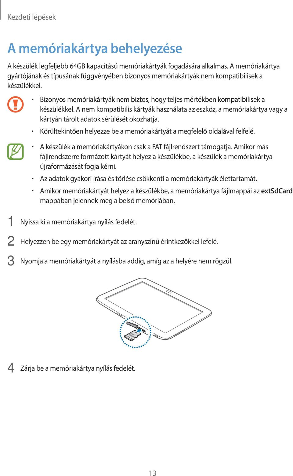 A nem kompatibilis kártyák használata az eszköz, a memóriakártya vagy a kártyán tárolt adatok sérülését okozhatja. Körültekintően helyezze be a memóriakártyát a megfelelő oldalával felfelé.