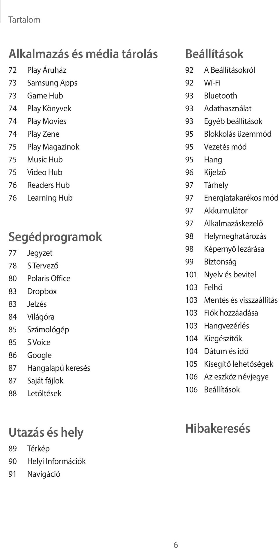 Beállításokról 92 Wi-Fi 93 Bluetooth 93 Adathasználat 93 Egyéb beállítások 95 Blokkolás üzemmód 95 Vezetés mód 95 Hang 96 Kijelző 97 Tárhely 97 Energiatakarékos mód 97 Akkumulátor 97 Alkalmazáskezelő