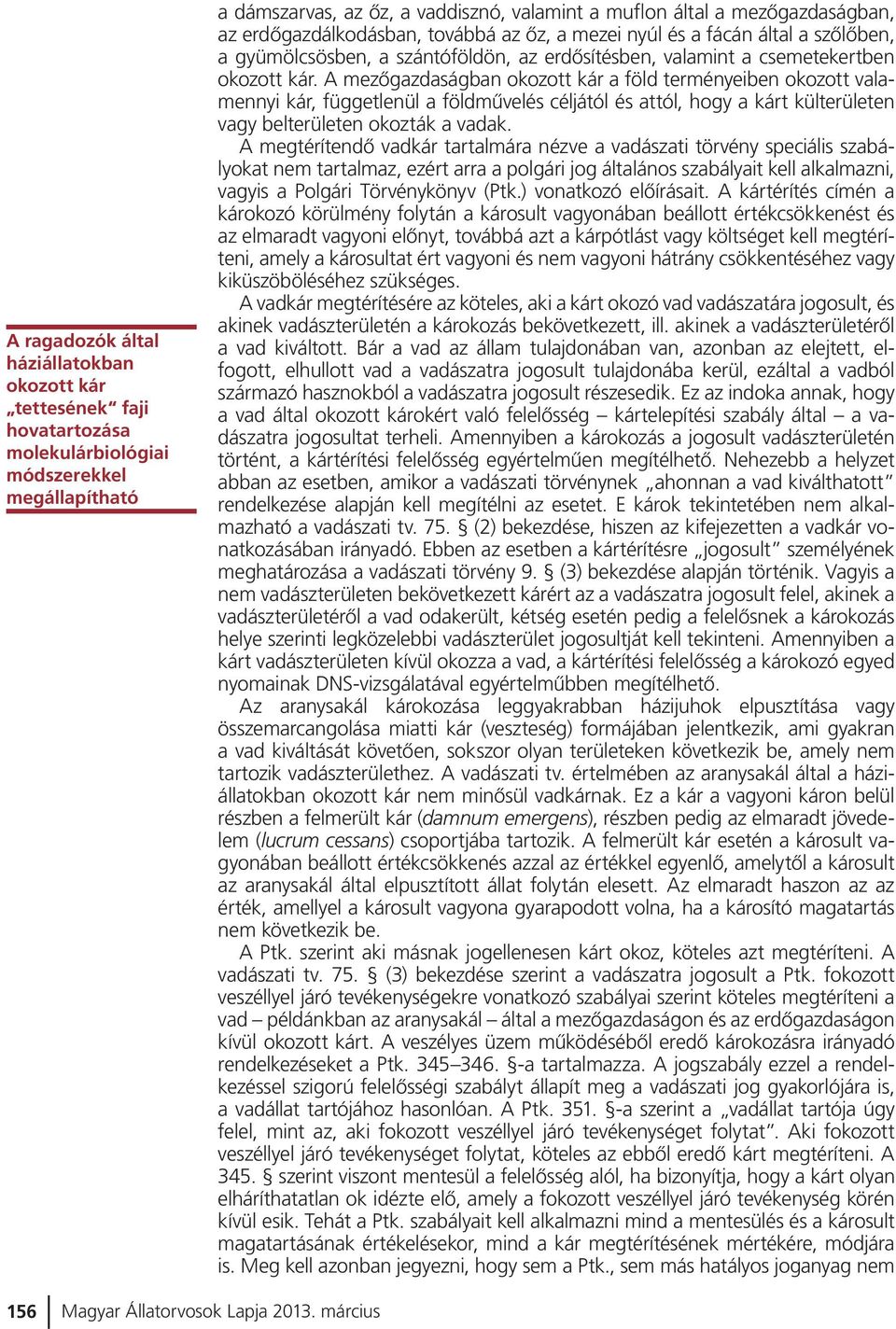A mezõgazdaságban okozott kár a föld terményeiben okozott valamennyi kár, függetlenül a földmûvelés céljától és attól, hogy a kárt külterületen vagy belterületen okozták a vadak.