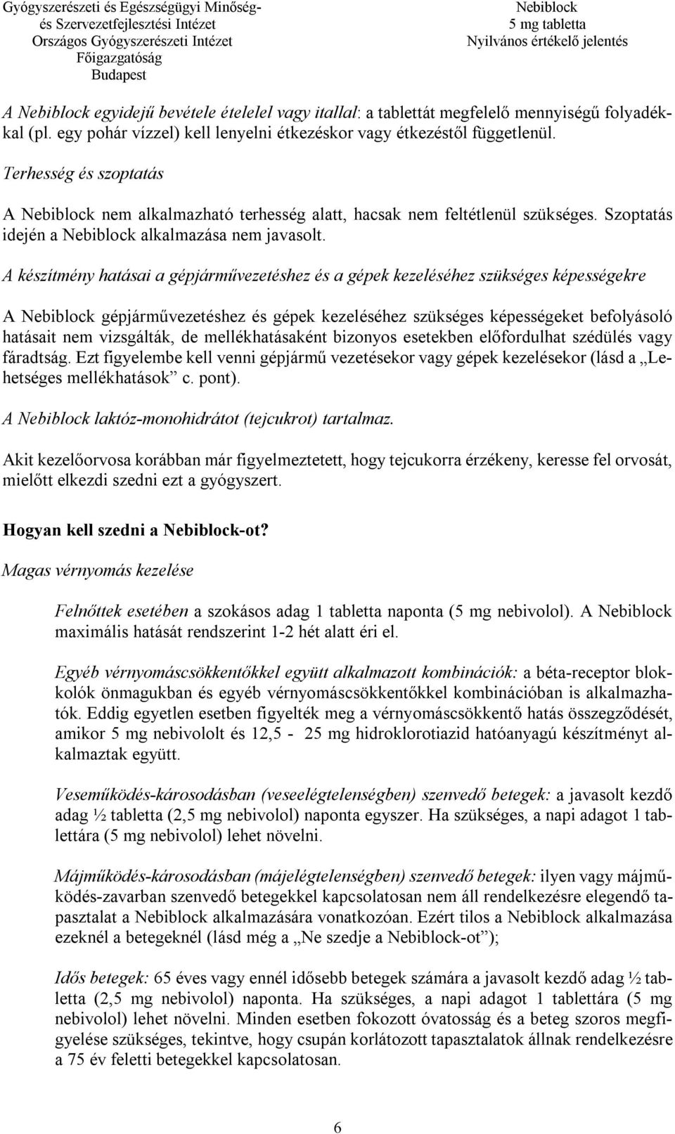 A készítmény hatásai a gépjárművezetéshez és a gépek kezeléséhez szükséges képességekre A gépjárművezetéshez és gépek kezeléséhez szükséges képességeket befolyásoló hatásait nem vizsgálták, de