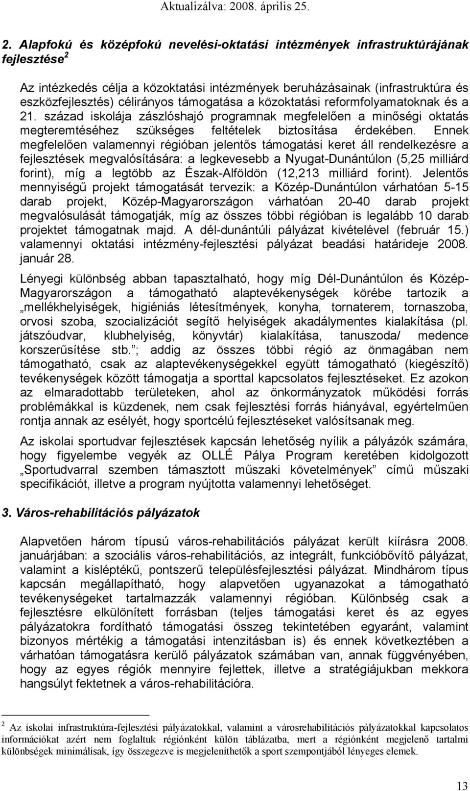 Ennek megfelelően valamennyi régióban jelentős támgatási keret áll rendelkezésre a fejlesztések megvalósítására: a legkevesebb a Nyugat-Dunántúln (5,25 milliárd frint), míg a legtöbb az