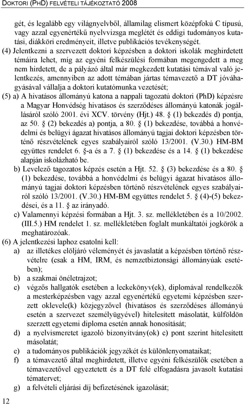 (4) Jelentkezni a szervezett doktori képzésben a doktori iskolák meghirdetett témáira lehet, míg az egyéni felkészülési formában megengedett a meg nem hirdetett, de a pályázó által már megkezdett