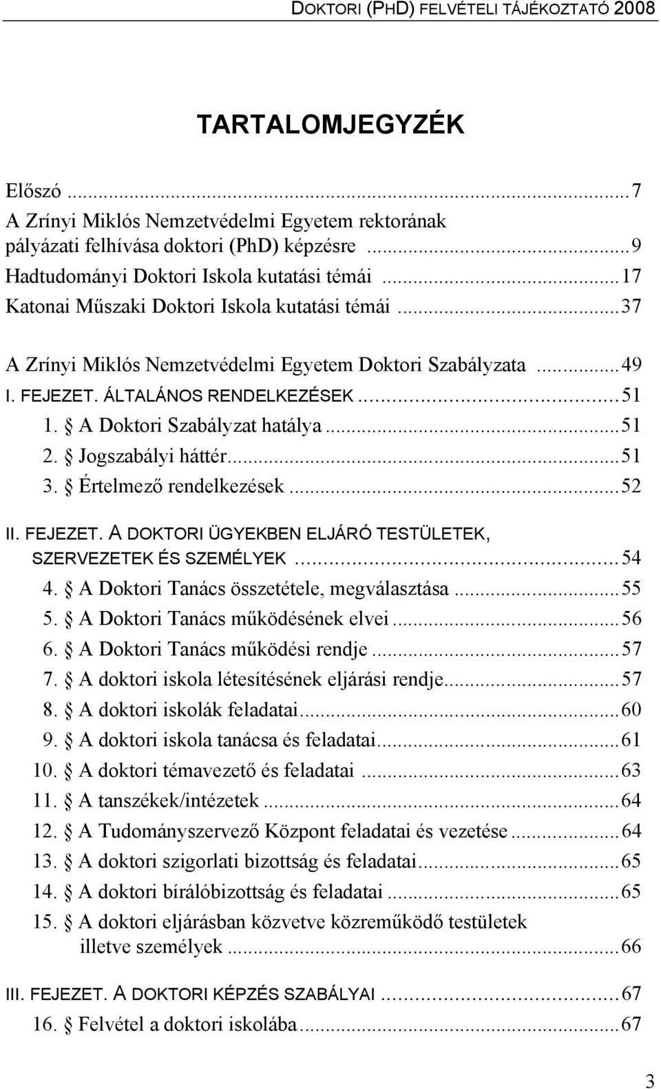 Jogszabályi háttér...51 3. Értelmező rendelkezések...52 II. FEJEZET. A DOKTORI ÜGYEKBEN ELJÁRÓ TESTÜLETEK, SZERVEZETEK ÉS SZEMÉLYEK...54 4. A Doktori Tanács összetétele, megválasztása...55 5.