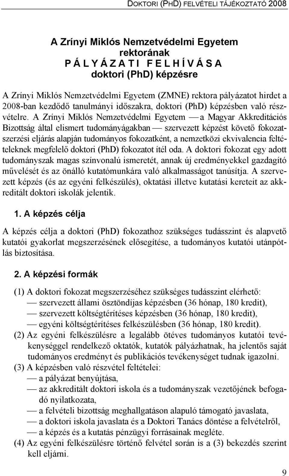 A Zrínyi Miklós Nemzetvédelmi Egyetem a Magyar Akkreditációs Bizottság által elismert tudományágakban szervezett képzést követő fokozatszerzési eljárás alapján tudományos fokozatként, a nemzetközi