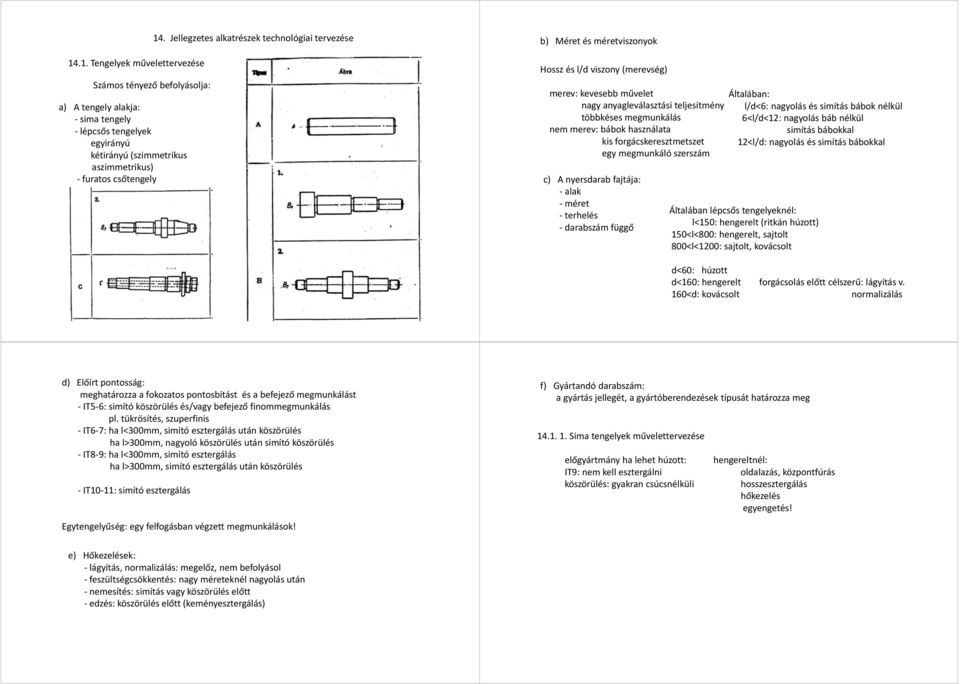 Méret és méretviszonyok Hossz és l/d viszony (merevség) merev: kevesebb művelet Általában: nagy anyagleválasztási teljesítmény l/d<6: nagyolás és simítás bábok nélkül többkéses megmunkálás 6<l/d<12: