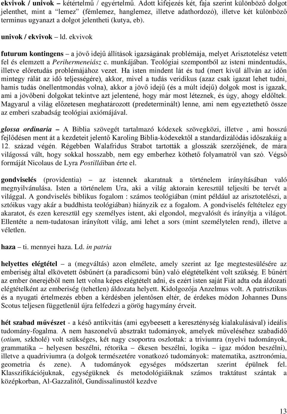 univok / ekvivok ld. ekvivok futurum kontingens a jövő idejű állítások igazságának problémája, melyet Arisztotelész vetett fel és elemzett a Perihermeneiász c. munkájában.