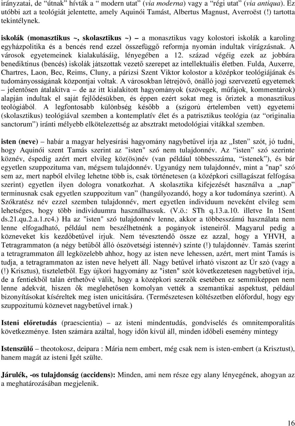 A városok egyetemeinek kialakulásáig, lényegében a 12. század végéig ezek az jobbára benediktinus (bencés) iskolák játszottak vezető szerepet az intellektuális életben.