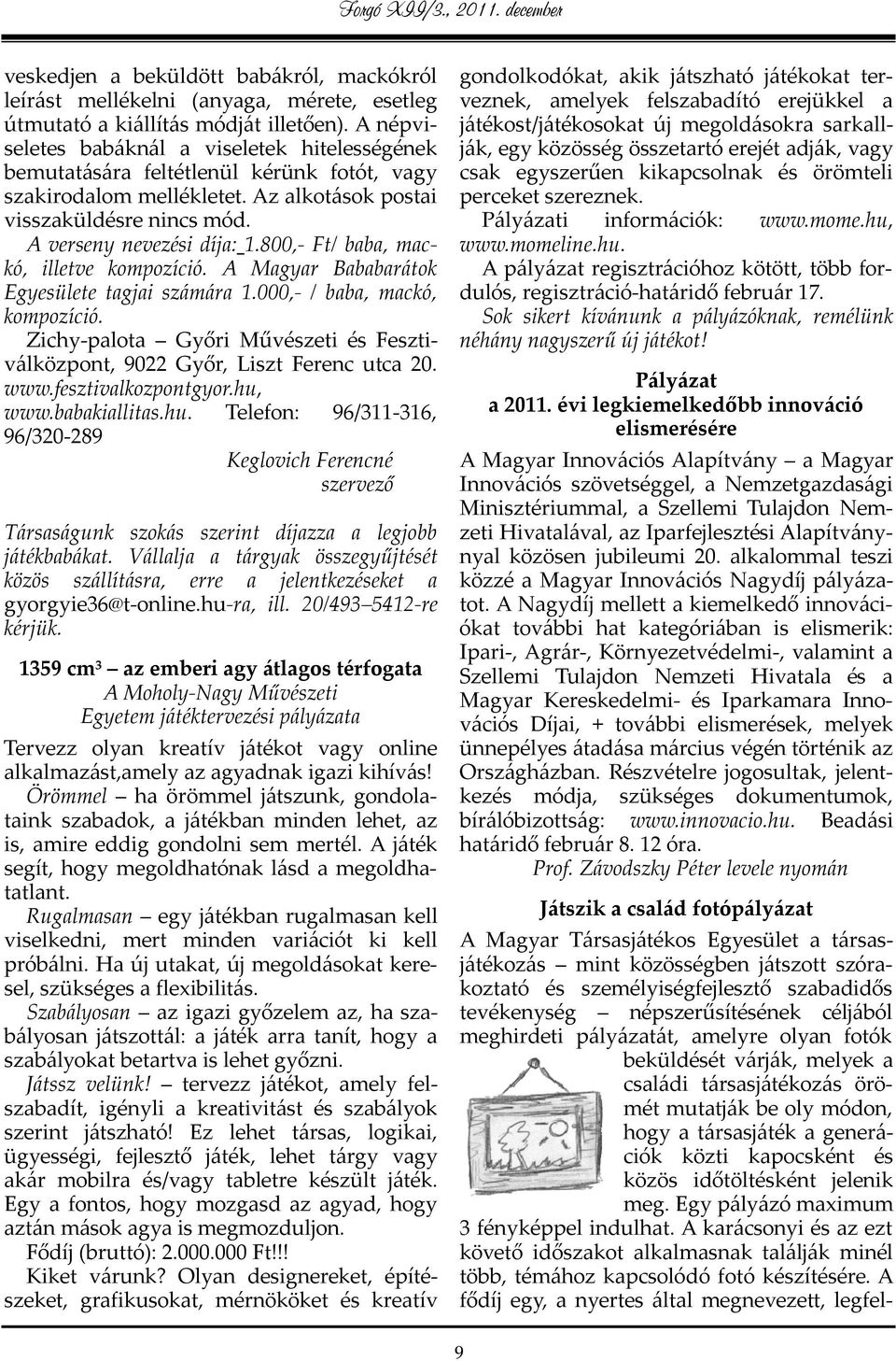 800,- Ft/ baba, mackó, illetve kompozíció. A Magyar Bababarátok Egyesülete tagjai számára 1.000,- / baba, mackó, kompozíció.