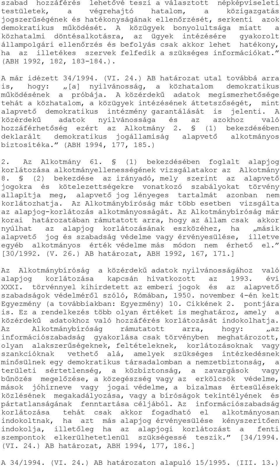 információkat. (ABH 1992, 182, 183-184.). A már idézett 34/1994. (VI. 24.) AB határozat utal továbbá arra is, hogy: [a] nyilvánosság, a közhatalom demokratikus működésének a próbája.