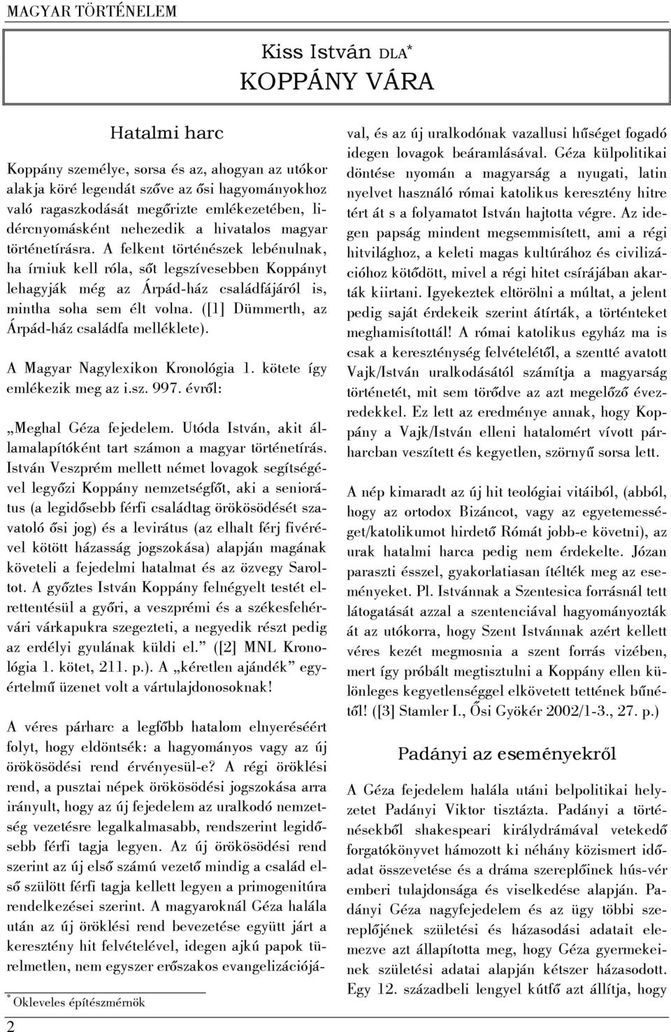 A felkent történészek lebénulnak, ha írniuk kell róla, sőt legszívesebben Koppányt lehagyják még az Árpád-ház családfájáról is, mintha soha sem élt volna.