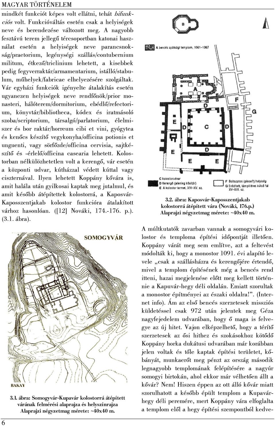 pedig fegyverraktár/armamentarium, istálló/stabulum, műhelyek/fabricae elhelyezésére szolgáltak.