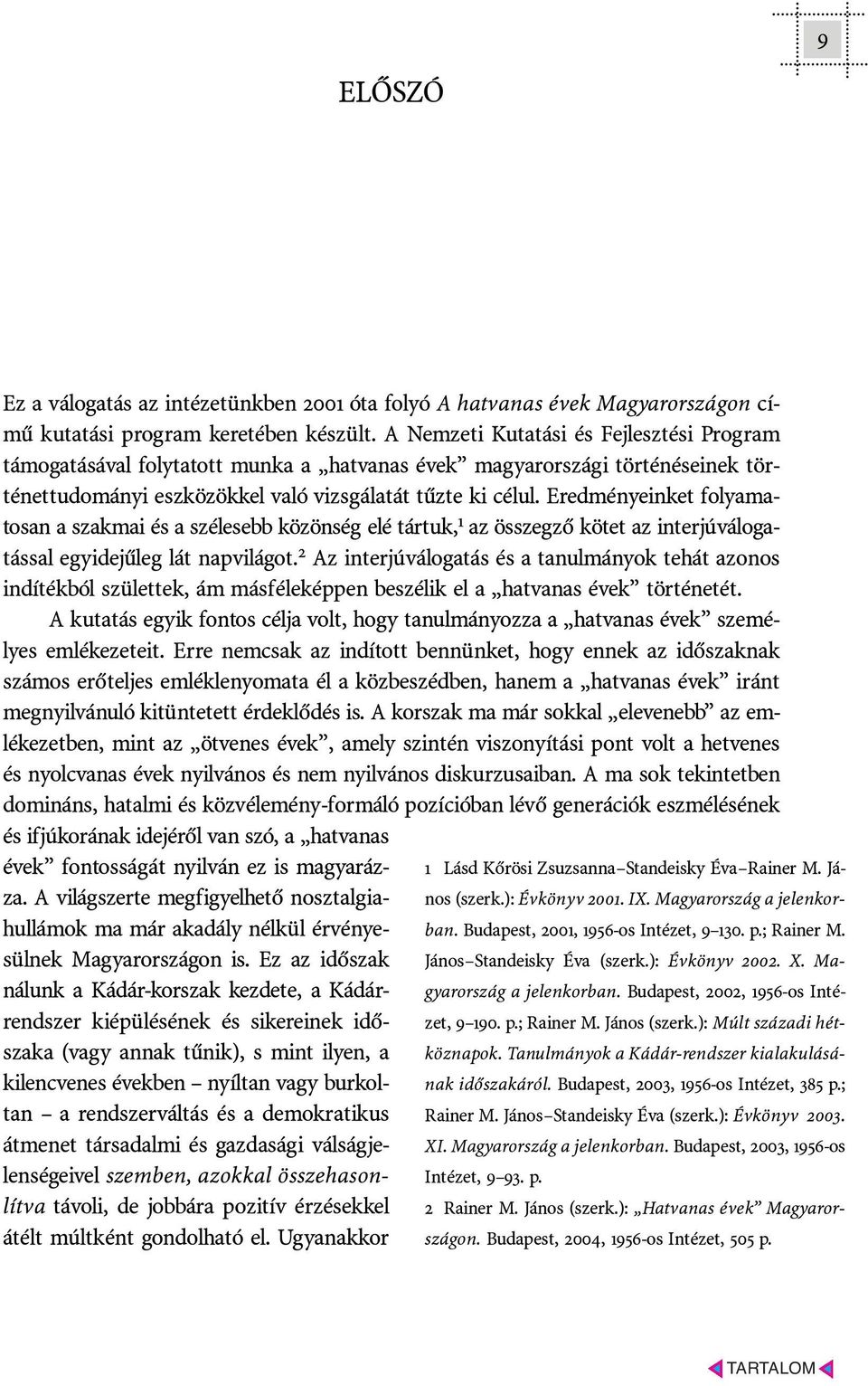 Eredményeinket folyamatosan a szakmai és a szélesebb közönség elé tártuk, 1 az összegzõ kötet az interjúválogatással egyidejûleg lát napvilágot.