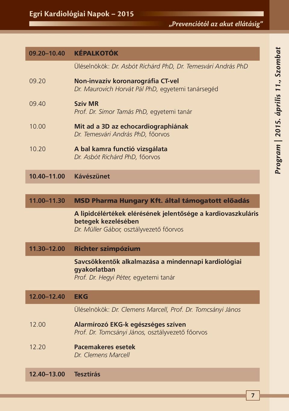 , Szombat 11.00 11.30 MSD Pharma Hungary Kft. által támogatott előadás A lipidcélértékek elérésének jelentősége a kardiovaszkuláris betegek kezelésében Dr. Müller Gábor, osztályvezető főorvos 11.