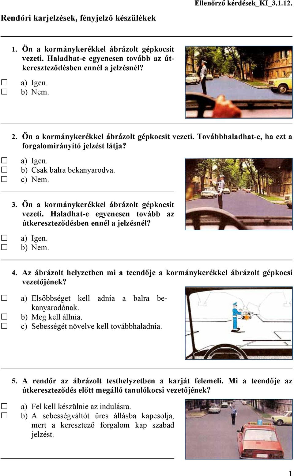 Haladhat-e egyenesen tovább az útkereszteződésben ennél a jelzésnél? 4. Az ábrázolt helyzetben mi a teendője a kormánykerékkel ábrázolt gépkocsi vezetőjének?