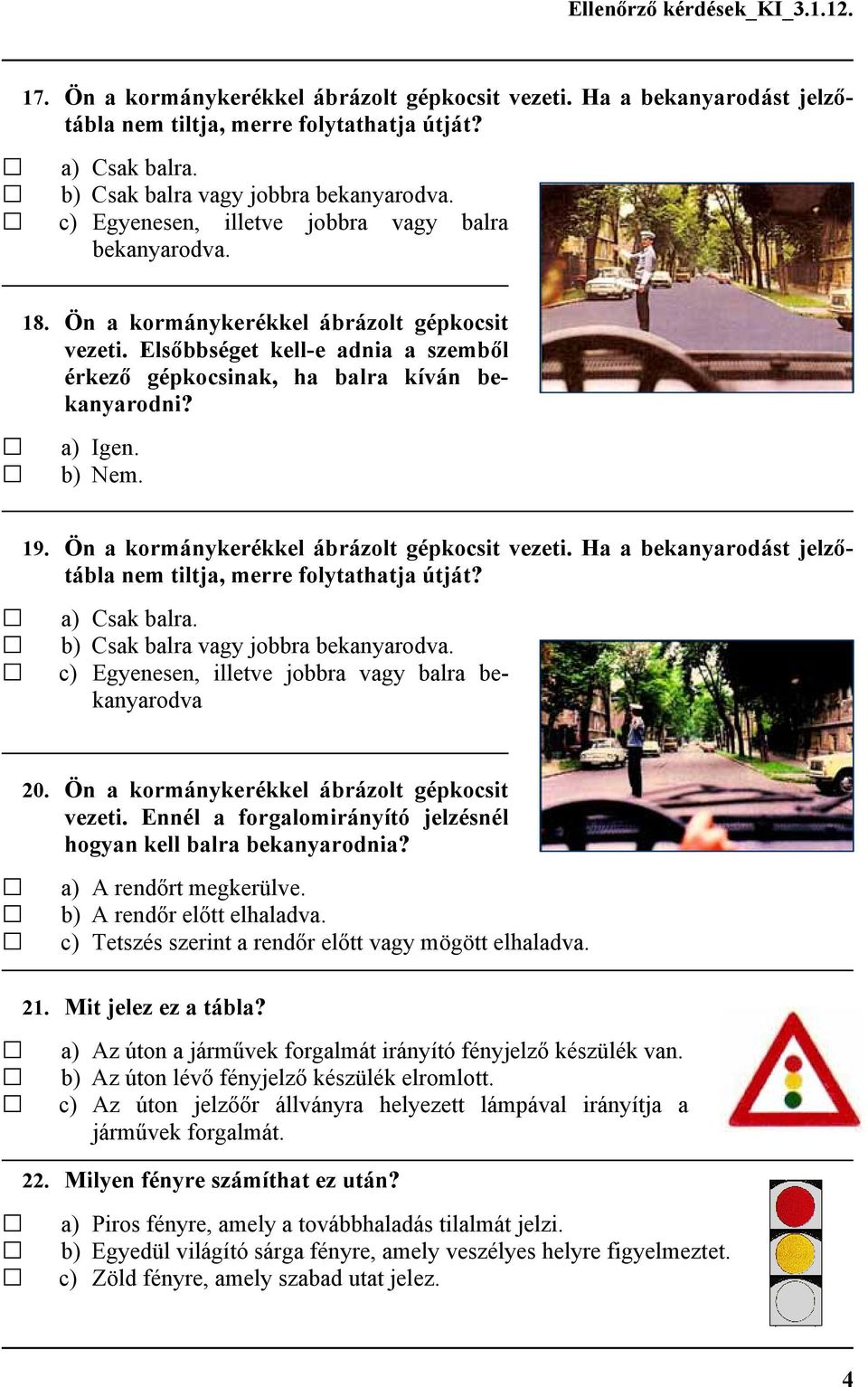 Ön a kormánykerékkel ábrázolt gépkocsit vezeti. Ha a bekanyarodást jelzőtábla nem tiltja, merre folytathatja útját? a) Csak balra. b) Csak balra vagy jobbra bekanyarodva.