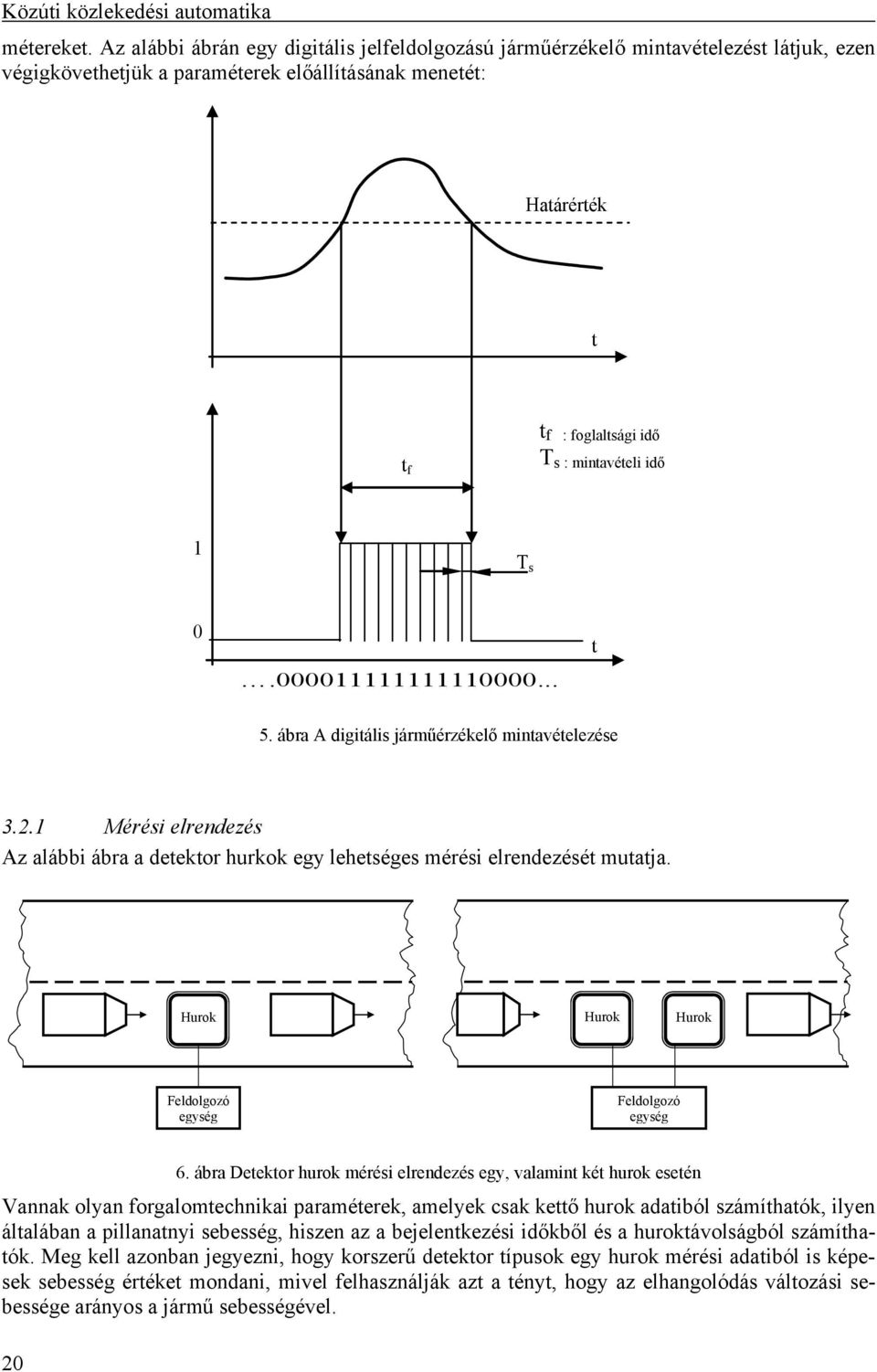 mintavételi idő 1 T s 0.000011111111110000... t 5. ábra A digitális járműérzékelő mintavételezése 3.2.1 Mérési elrendezés Az alábbi ábra a detektor hurkok egy lehetséges mérési elrendezését mutatja.