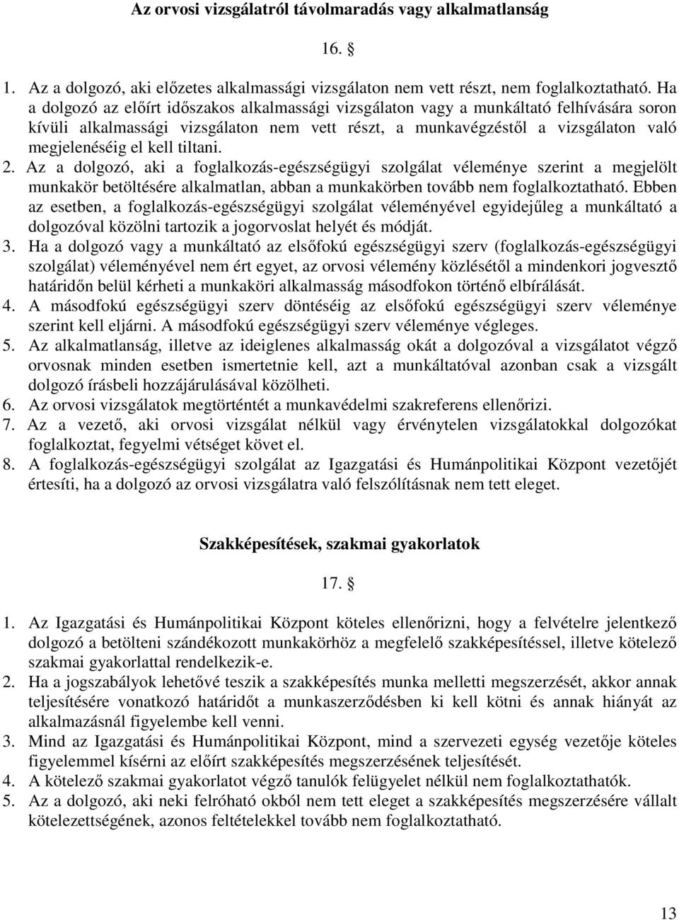 tiltani.. Az a dolgozó, aki a foglalkozás-egészségügyi szolgálat véleménye szerint a megjelölt munkakör betöltésére alkalmatlan, abban a munkakörben tovább nem foglalkoztatható.