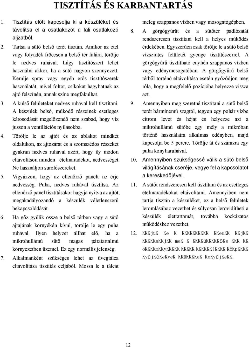 Kerülje spray vagy egyéb erős tisztítószerek használatát, mivel foltot, csíkokat hagyhatnak az ajtó felszínén, annak színe megfakulhat. 3. A külső felületeket nedves ruhával kell tisztítani.