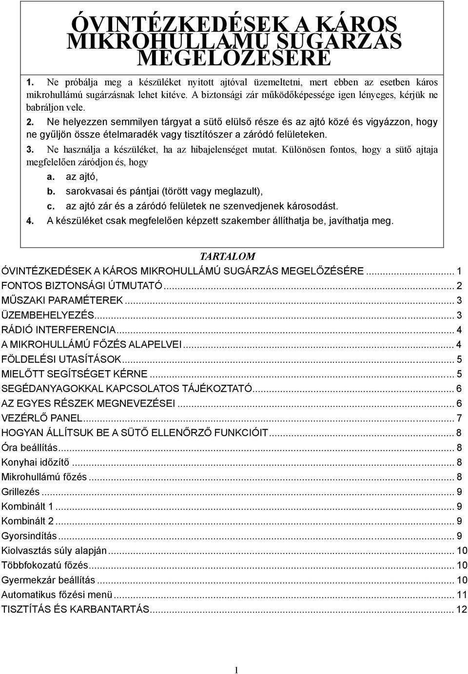 Ne helyezzen semmilyen tárgyat a sütő elülső része és az ajtó közé és vigyázzon, hogy ne gyűljön össze ételmaradék vagy tisztítószer a záródó felületeken. 3.