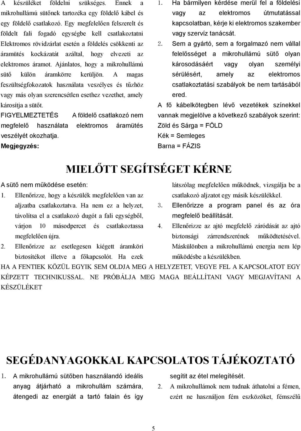 Ajánlatos, hogy a mikrohullámú sütő külön áramkörre kerüljön. A magas feszültségfokozatok használata veszélyes és tűzhöz vagy más olyan szerencsétlen esethez vezethet, amely károsítja a sütőt.