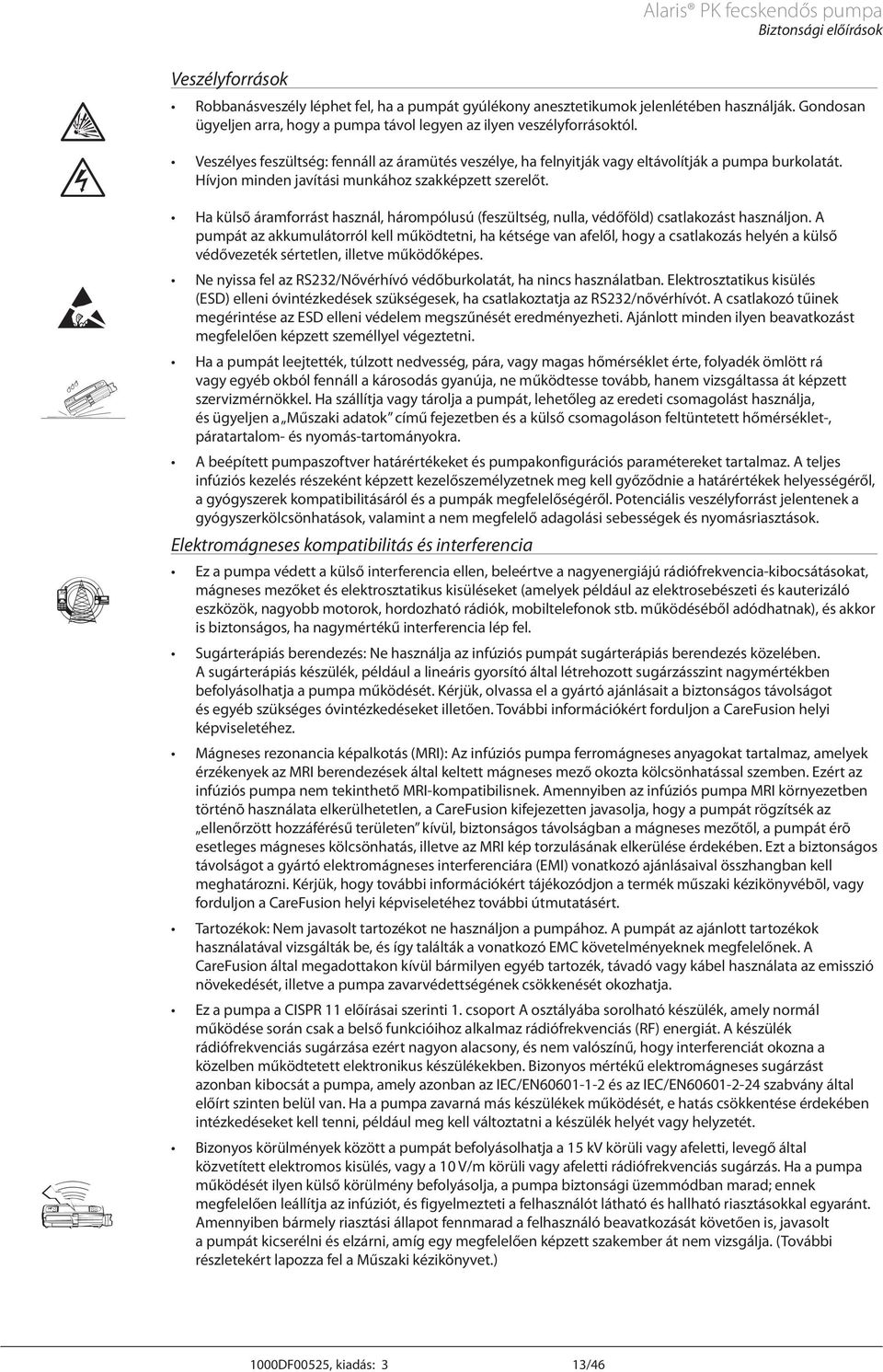 Hívjon minden javítási munkához szakképzett szerelőt. Ha külső áramforrást használ, hárompólusú (feszültség, nulla, védőföld) csatlakozást használjon.
