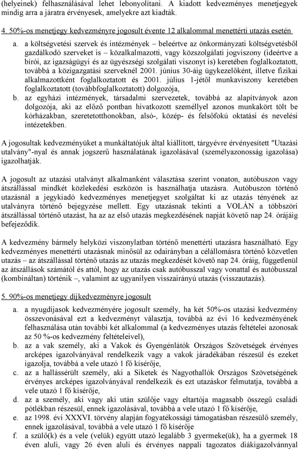 a költségvetési szervek és intézmények beleértve az önkormányzati költségvetésből gazdálkodó szerveket is közalkalmazotti, vagy közszolgálati jogviszony (ideértve a bírói, az igazságügyi és az