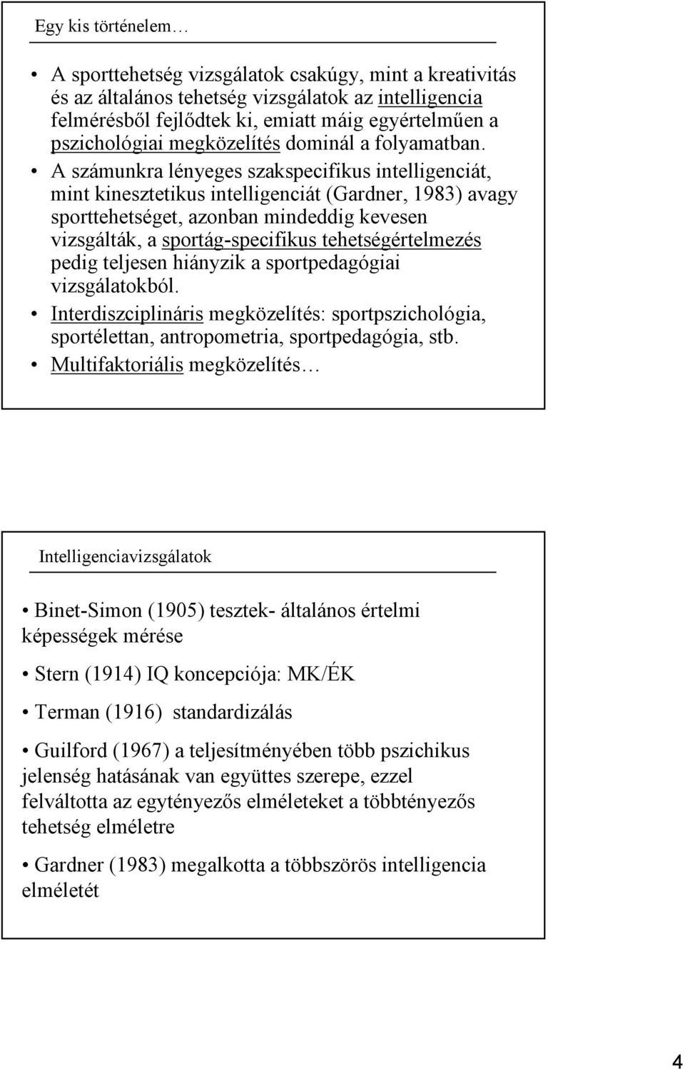 A számunkra lényeges szakspecifikus intelligenciát, mint kinesztetikus intelligenciát (Gardner, 1983) avagy sporttehetséget, azonban mindeddig kevesen vizsgálták, a sportág-specifikus