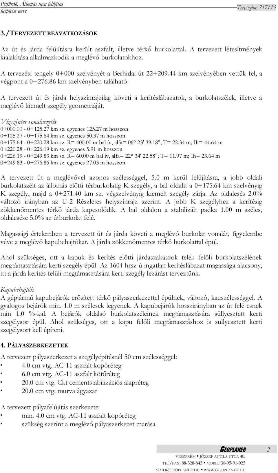 A tervezett út és járda helyszínrajzilag követi a kerítéslábazatok, a burkolatszélek, illetve a meglévő kiemelt szegély geometriáját. Vízszintes vonalvezetés 0+000.00-0+125.27 km sz. egyenes 125.