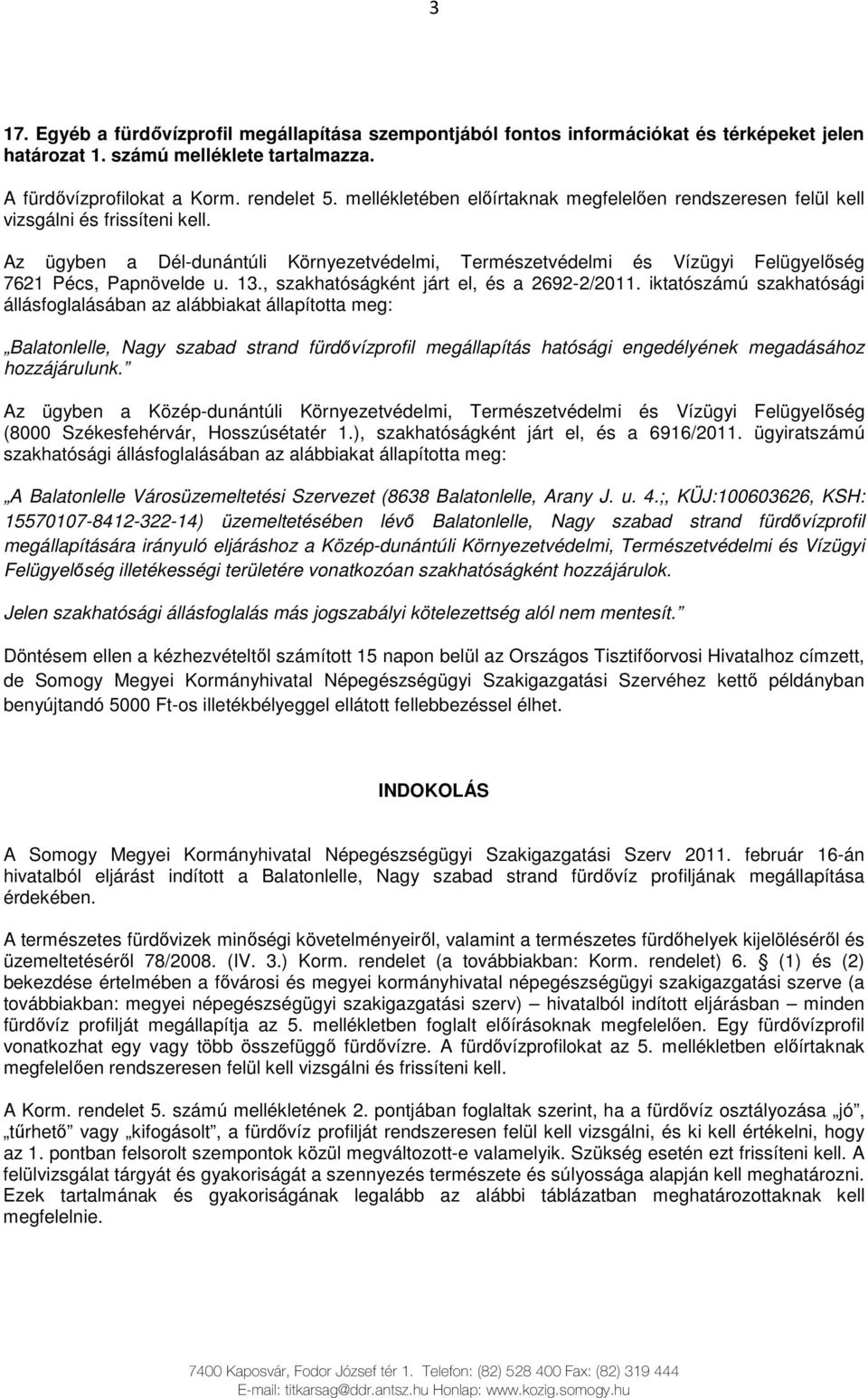 Az ügyben a Dél-dunántúli Környezetvédelmi, Természetvédelmi és Vízügyi Felügyelıség 7621 Pécs, Papnövelde u. 13., szakhatóságként járt el, és a 2692-2/2011.