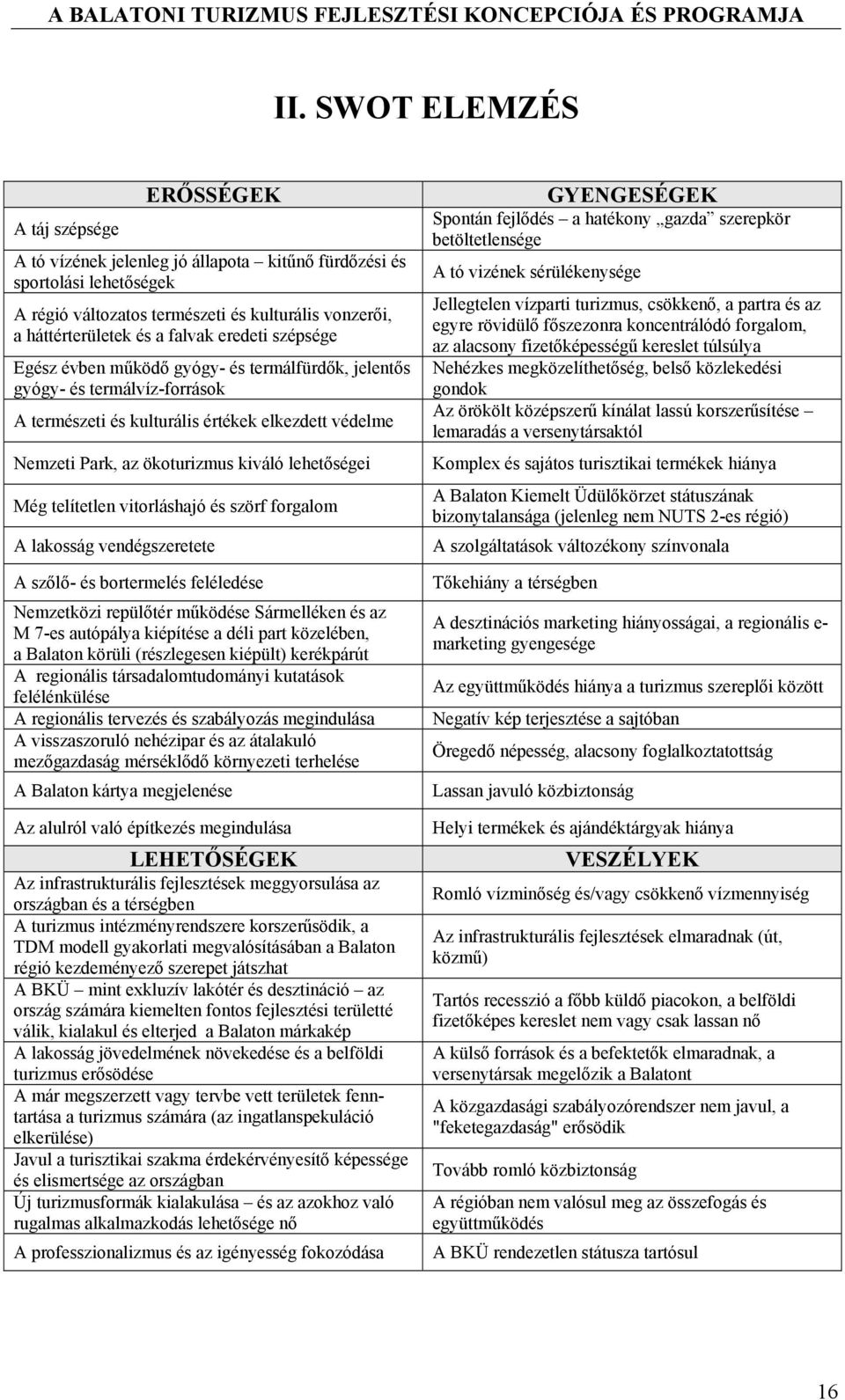 lehetőségei Még telítetlen vitorláshajó és szörf forgalom A lakosság vendégszeretete A szőlő- és bortermelés feléledése Nemzetközi repülőtér működése Sármelléken és az M 7-es autópálya kiépítése a