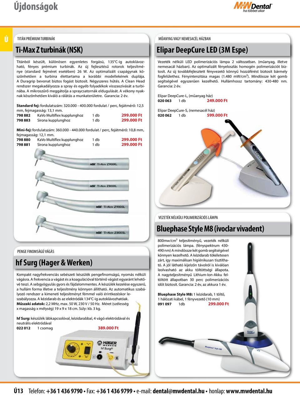 A Duragrip bevonat biztos fogást biztosít. Négyszeres hűtés. A Clean Head rendszer megakadályozza a spray és egyéb folyadékok visszaszívását a turbinába.