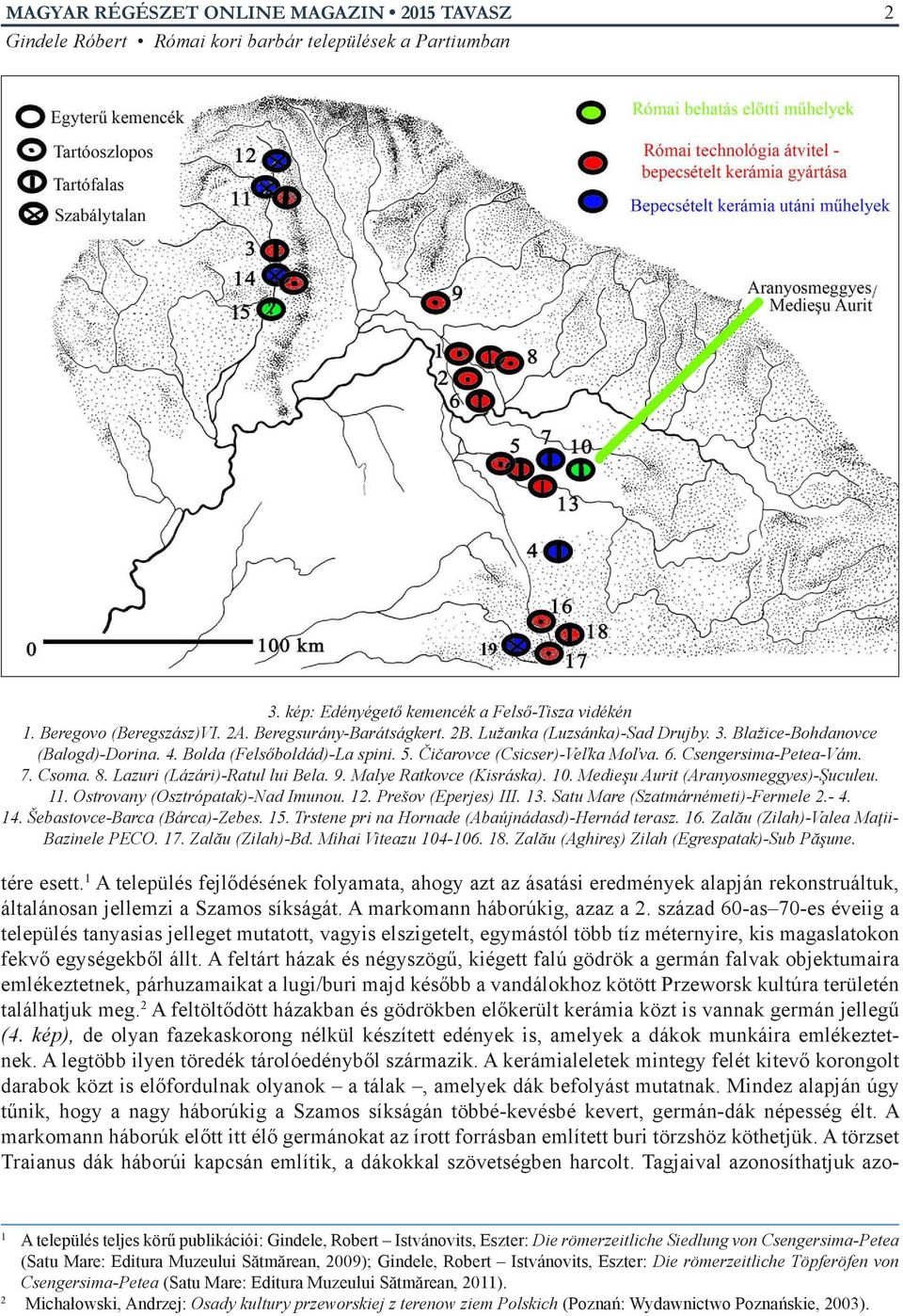 Medieşu Aurit (Aranyosmeggyes)-Şuculeu. 11. Ostrovany (Osztrópatak)-Nad Imunou. 12. Prešov (Eperjes) III. 13. Satu Mare (Szatmárnémeti)-Fermele 2.- 4. 14. Šebastovce-Barca (Bárca)-Zebes. 15.