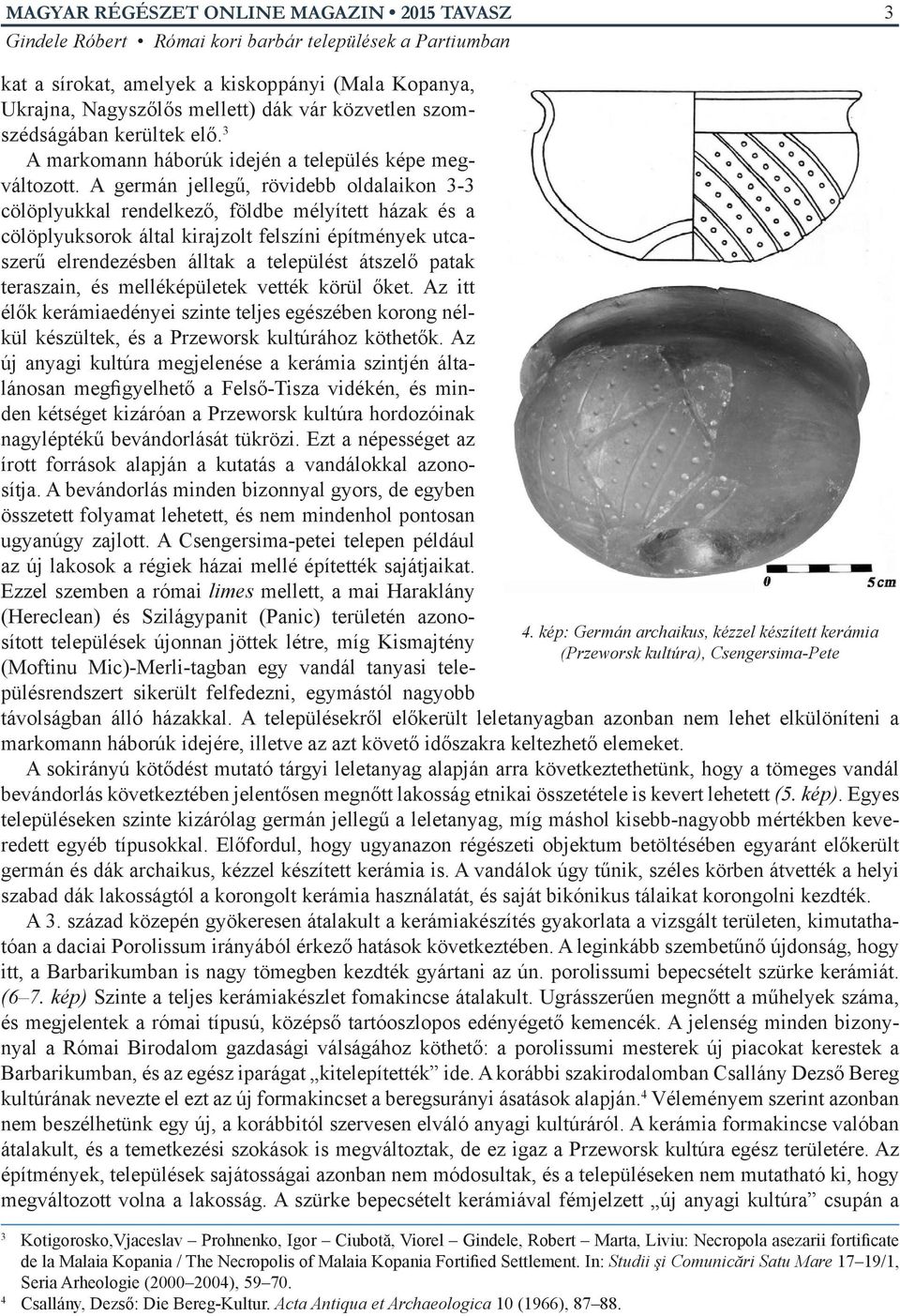 patak teraszain, és melléképületek vették körül őket. Az itt élők kerámiaedényei szinte teljes egészében korong nélkül készültek, és a Przeworsk kultúrához köthetők.