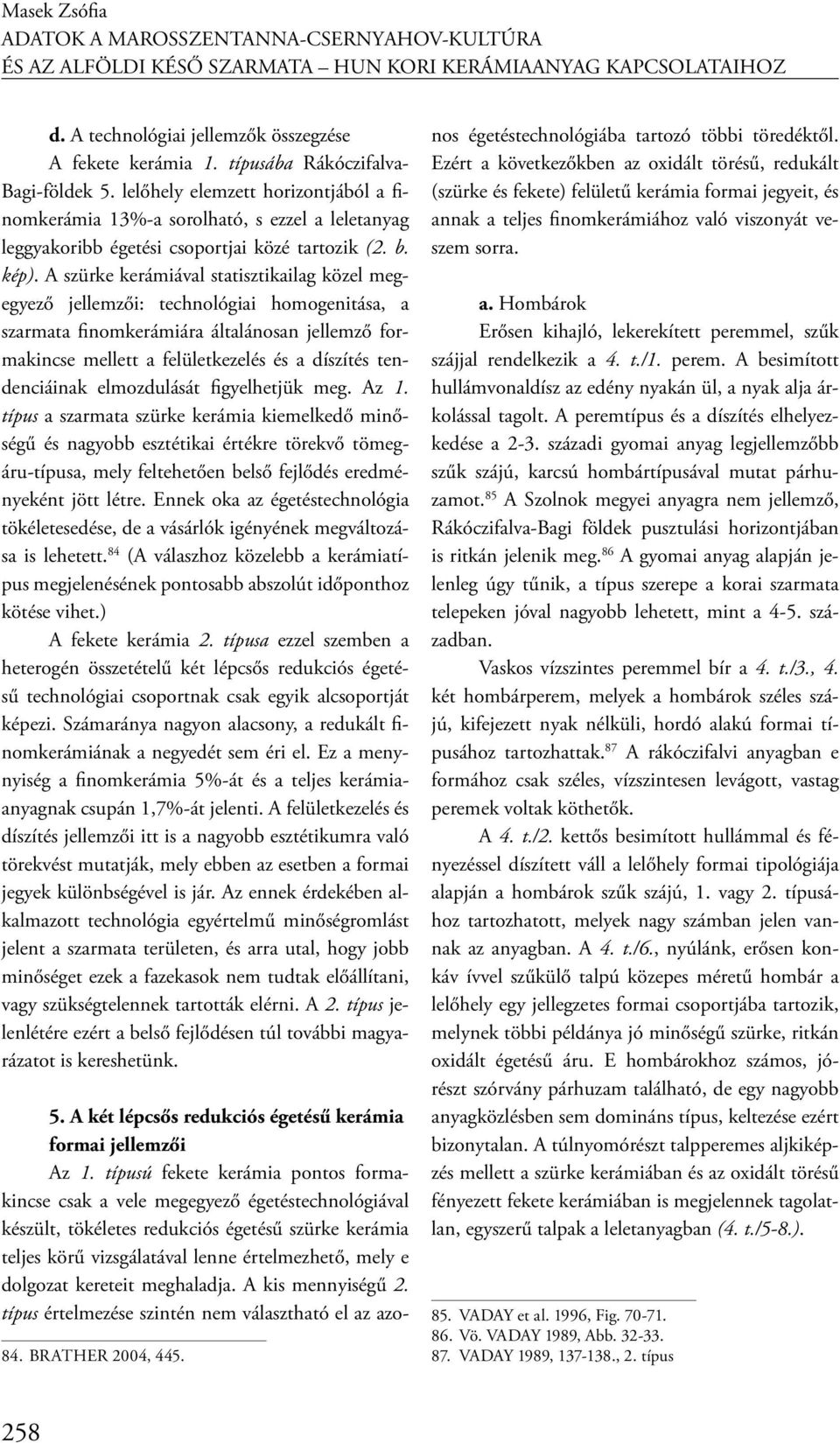 A szürke kerámiával statisztikailag közel megegyező jellemzői: technológiai homogenitása, a szarmata finomkerámiára általánosan jellemző formakincse mellett a felületkezelés és a díszítés