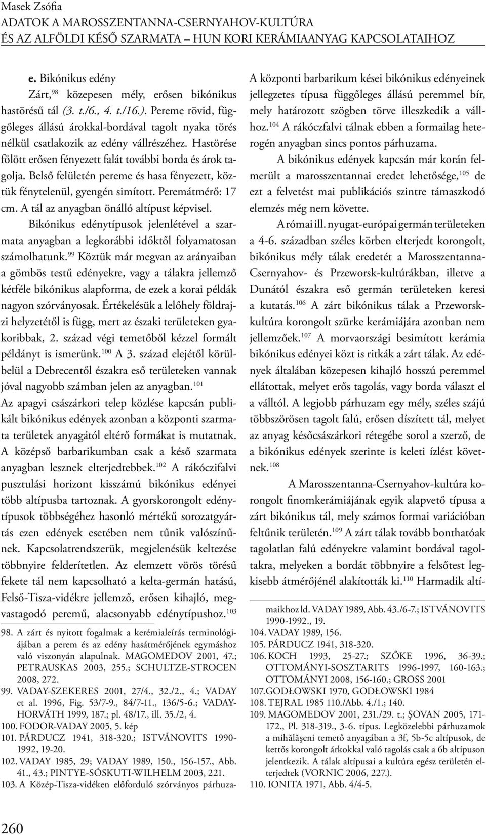 Belső felületén pereme és hasa fényezett, köztük fénytelenül, gyengén simított. Peremátmérő: 17 cm. A tál az anyagban önálló altípust képvisel.
