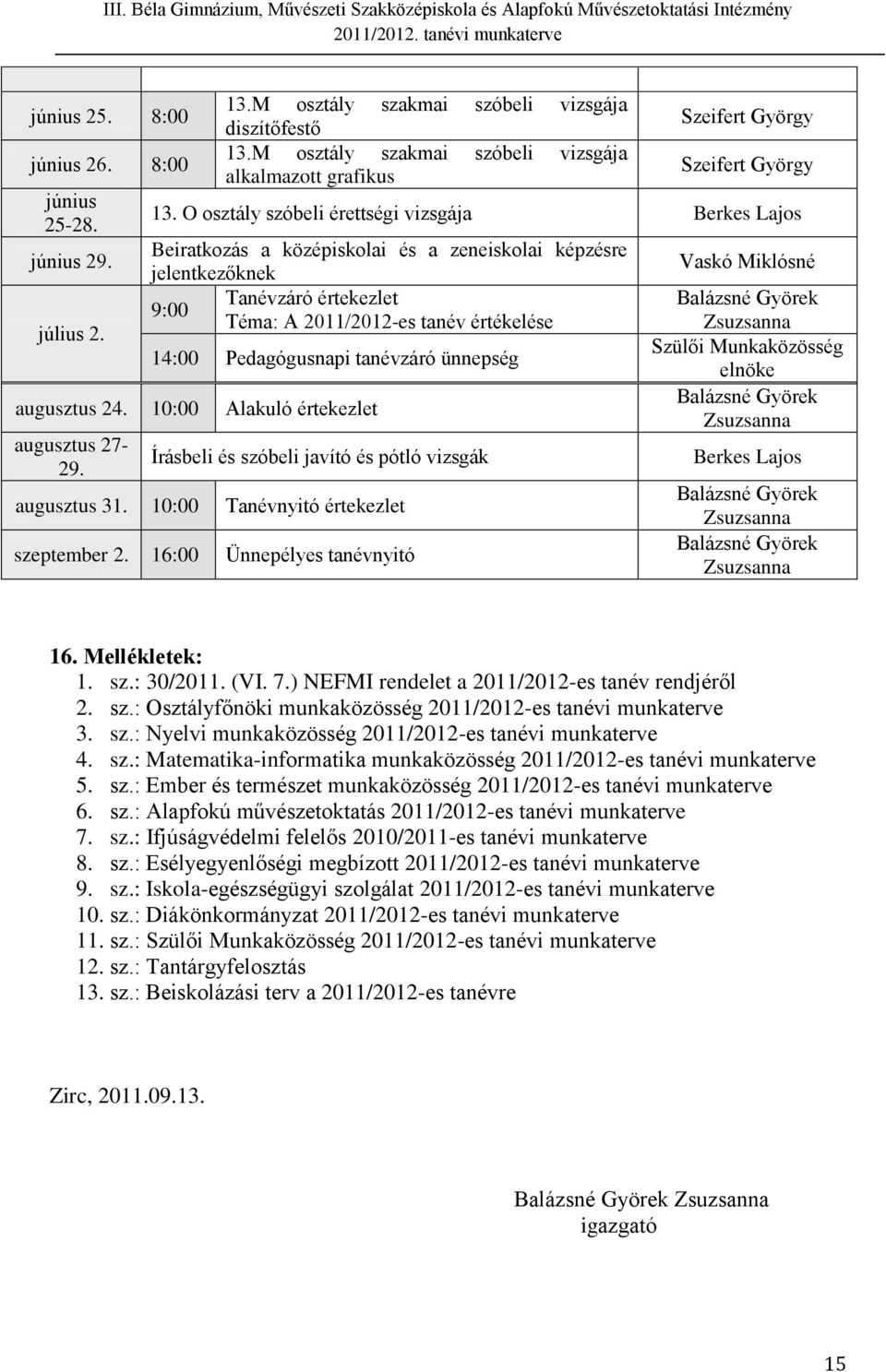 ünnepség augusztus 24. 10:00 Alakuló értekezlet augusztus 27-29. Írásbeli és szóbeli javító és pótló vizsgák augusztus 31. 10:00 Tanévnyitó értekezlet szeptember 2.