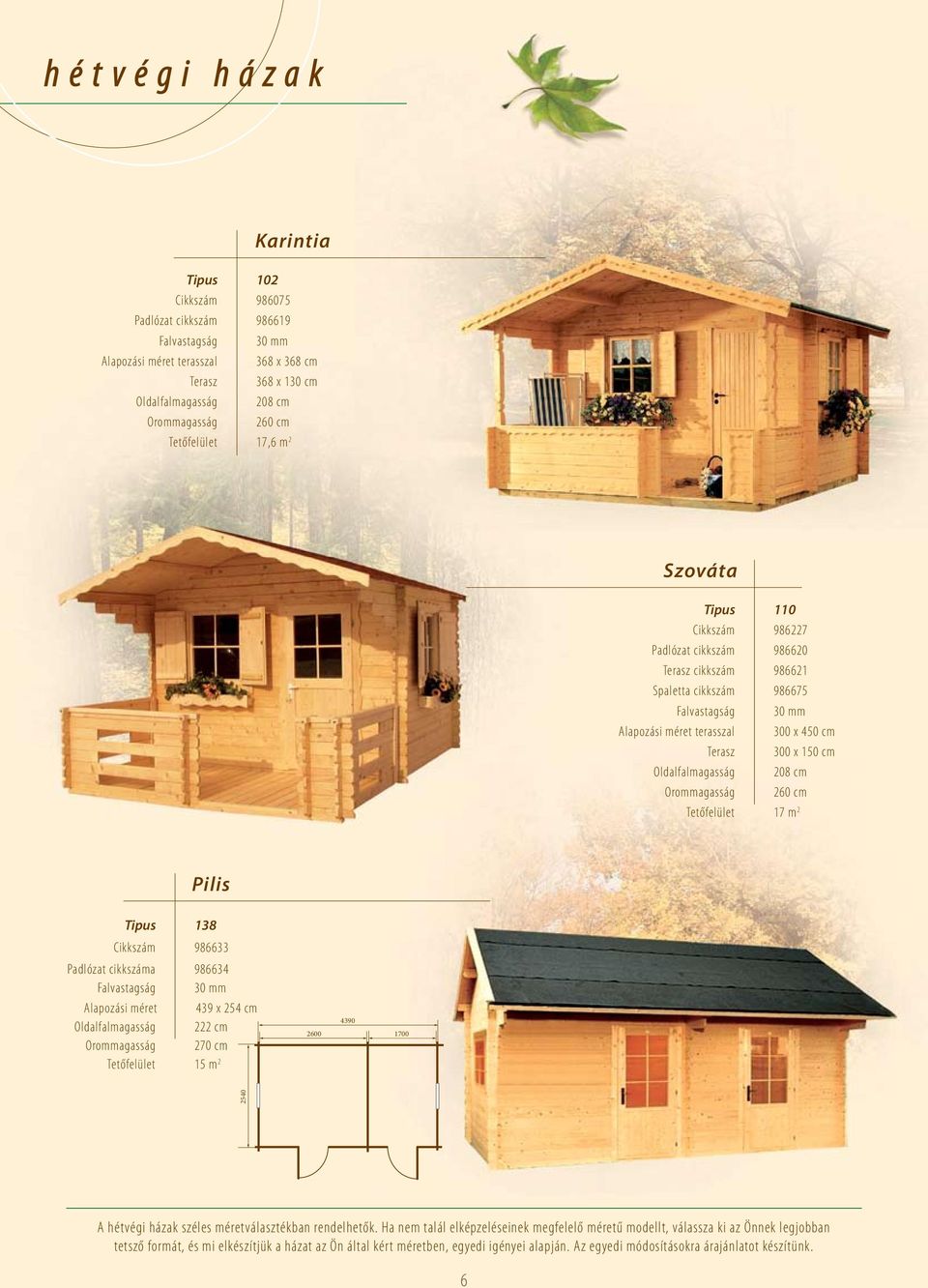 Orommagasság 260 cm Tetőfelület 17 m 2 Pilis Tipus 138 Cikkszám 986633 Padlózat cikkszáma 986634 Alapozási méret 439 x 254 cm Oldalfalmagasság 222 cm Orommagasság 270 cm Tetőfelület 15 m 2 2600 4390