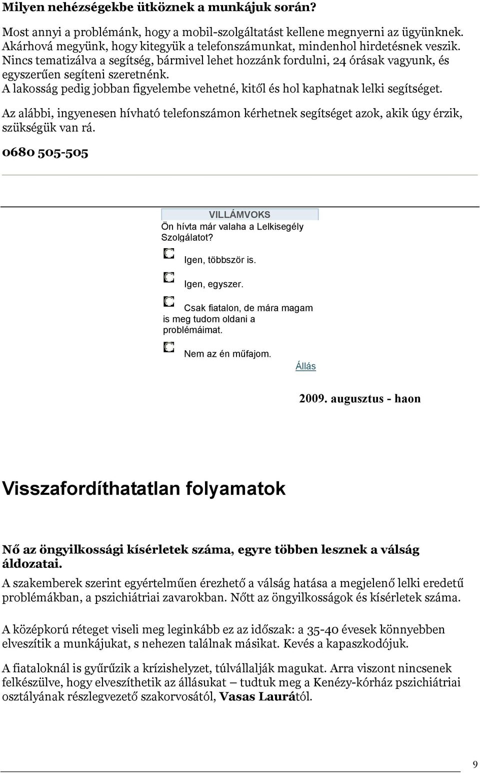 A lakosság pedig jobban figyelembe vehetné, kitől és hol kaphatnak lelki segítséget. Az alábbi, ingyenesen hívható telefonszámon kérhetnek segítséget azok, akik úgy érzik, szükségük van rá.