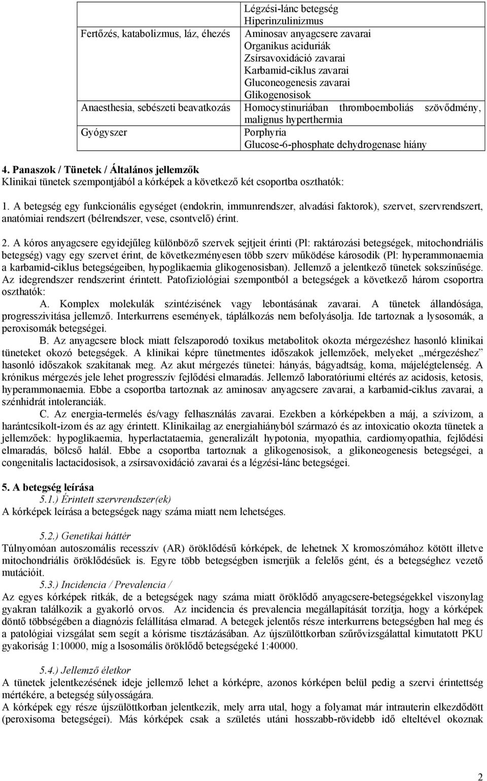 Panaszok / Tünetek / Általános jellemzők Klinikai tünetek szempontjából a kórképek a következő két csoportba oszthatók: 1.
