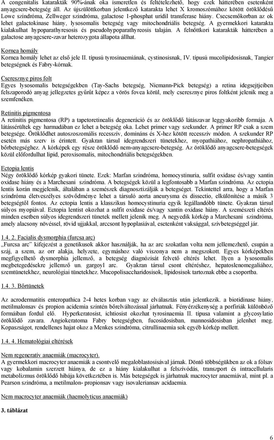 Csecsemőkorban az ok lehet galactokinase hiány, lysosomalis betegség vagy mitochondriális betegség. A gyermekkori katarakta kialakulhat hypoparathyresosis és pseudohypoparathyreosis talaján.