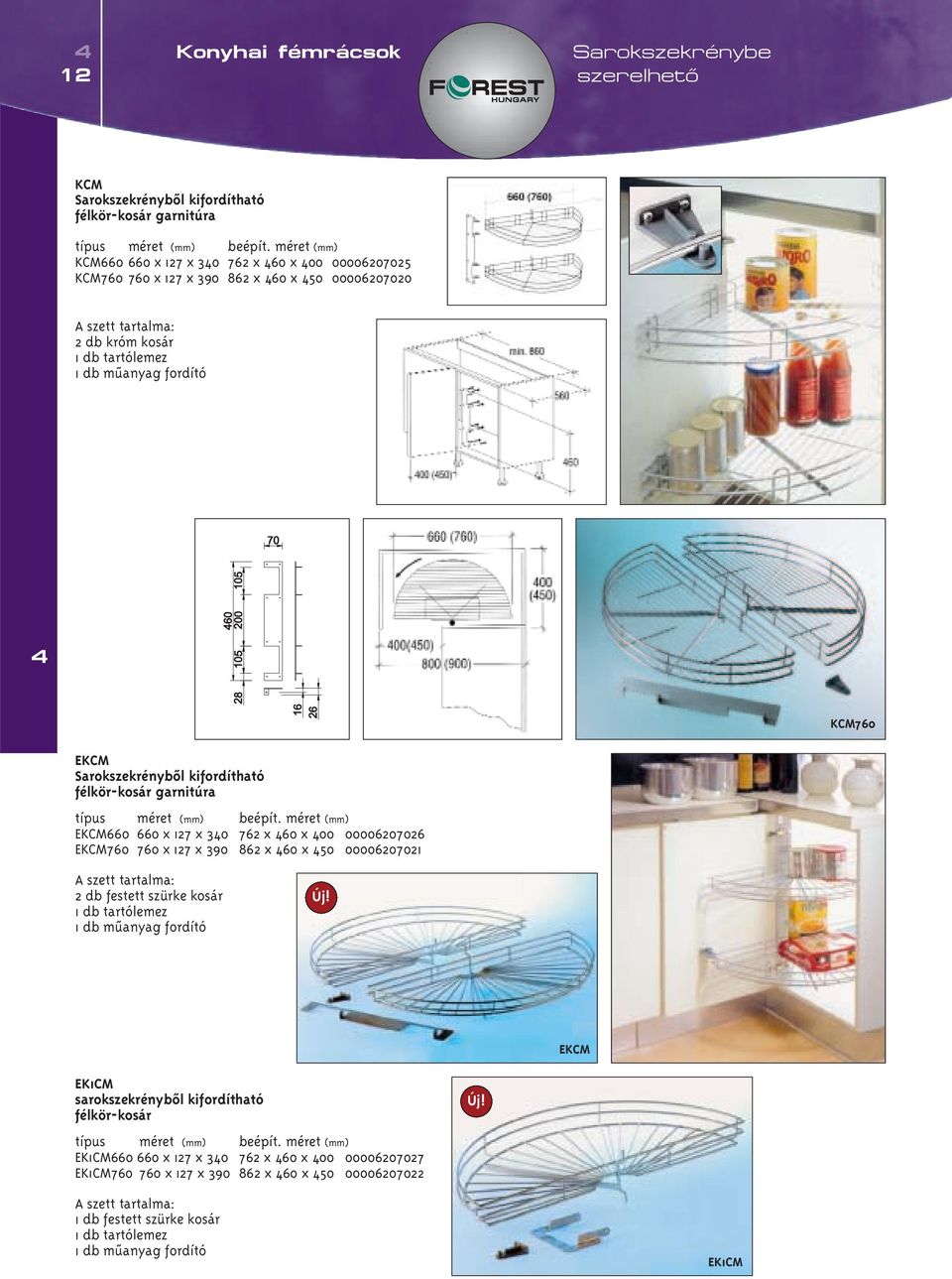 00006207026 EKCM760 760 x 127 x 390 862 x 60 x 50 00006207021 A szett tartalma: 2 db festett szürke kosár 1 db tartólemez 1 db mûanyag fordító EKCM EK1CM sarokszekrénybôl kifordítható