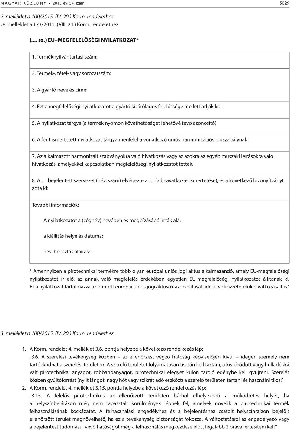 A nyilatkozat tárgya (a termék nyomon követhetőségét lehetővé tevő azonosító): 6. A fent ismertetett nyilatkozat tárgya megfelel a vonatkozó uniós harmonizációs jogszabálynak: 7.